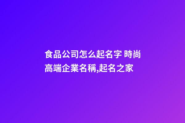 食品公司怎么起名字 時尚高端企業名稱,起名之家-第1張-公司起名-玄機派
